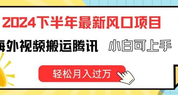 2024下半年最新风口项自，海外视频搬运腾讯，小白可上手，轻松月入过W【揭秘】