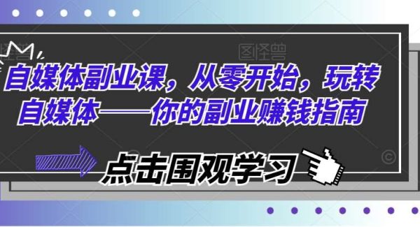 自媒体副业课，从零开始，玩转自媒体——你的副业赚钱指南