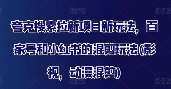 夸克搜索拉新项目新玩法，百家号和小红书的混剪玩法(影视，动漫混剪)