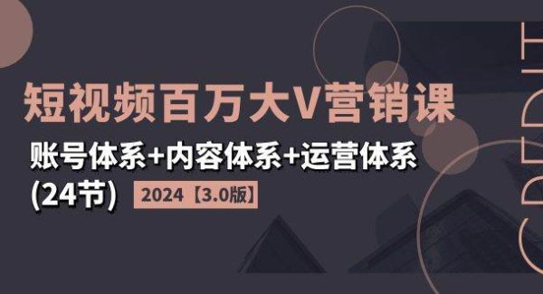 （11795期）2024短视频·百万大V营销课【3.0版】账号体系+内容体系+运营体系(24节)