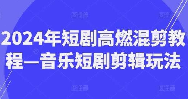 2024年短剧高燃混剪教程—音乐短剧剪辑玩法