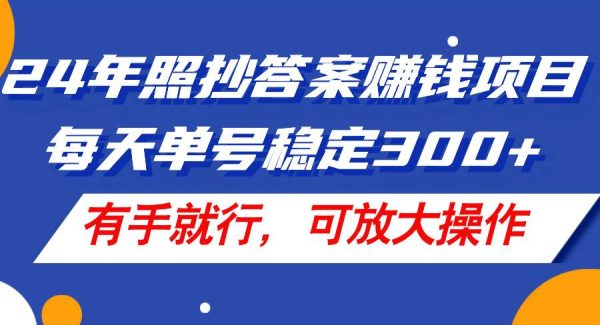 （11802期）24年照抄答案赚钱项目，每天单号稳定300+，有手就行，可放大操作