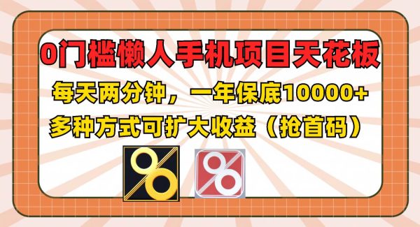 0门槛懒人手机项目，每天2分钟，一年10000+多种方式可扩大收益（抢首码）