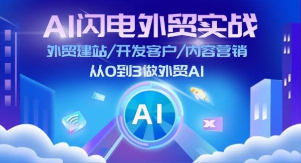 （11780期）AI 闪电外贸实战：外贸建站/开发客户/内容营销/从0到3做外贸AI-更新至75节