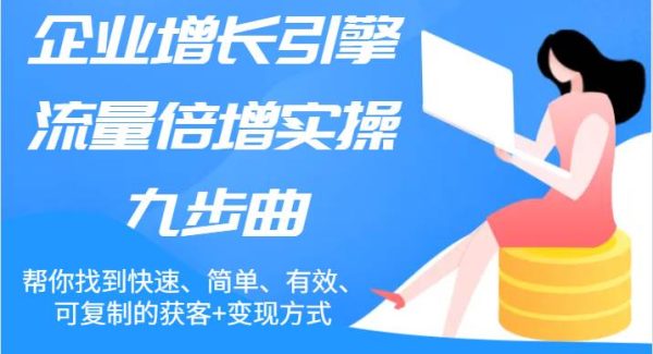 企业增长引擎流量倍增实操九步曲，帮你找到快速、简单、有效、可复制的获客+变现方式