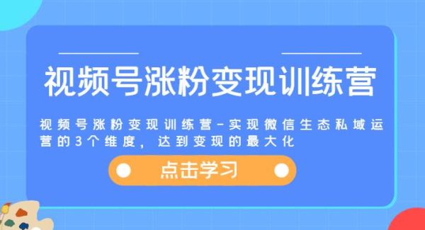 视频号涨粉变现训练营-实现微信生态私域运营的3个维度，达到变现的最大化