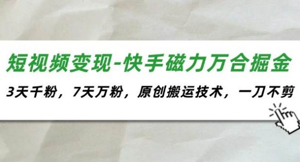 （11691期）短视频变现-快手磁力万合掘金，3天千粉，7天万粉，原创搬运技术，一刀不剪