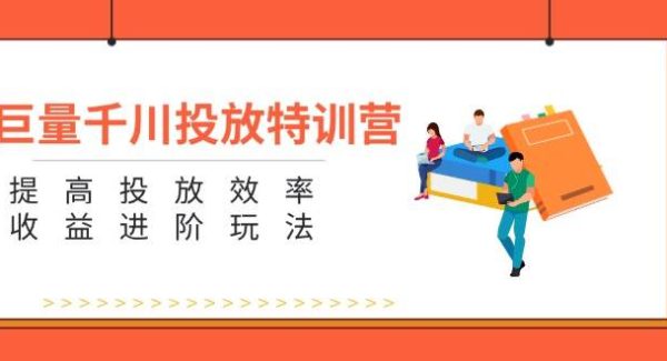 （11790期）巨量千川投放特训营：提高投放效率和收益进阶玩法（5节）