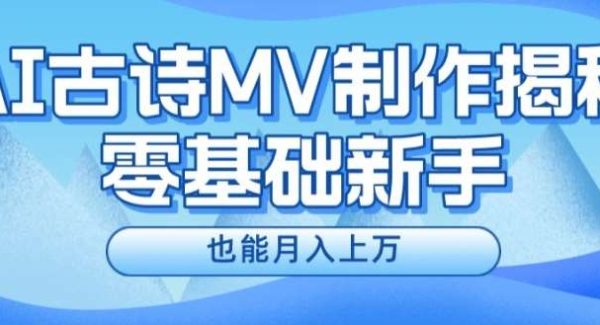 新手必看，利用AI制作古诗MV，快速实现月入上万【揭秘】