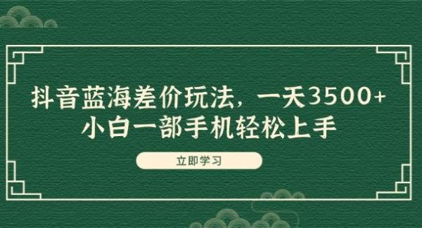 （11903期）抖音蓝海差价玩法，一天3500+，小白一部手机轻松上手