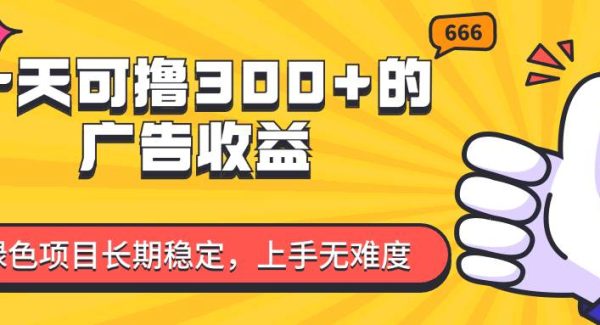 （11831期）一天可撸300+的广告收益，绿色项目长期稳定，上手无难度！