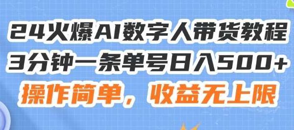 24火爆AI数字人带货教程，3分钟一条单号日入500+，操作简单，收益无上限【揭秘】