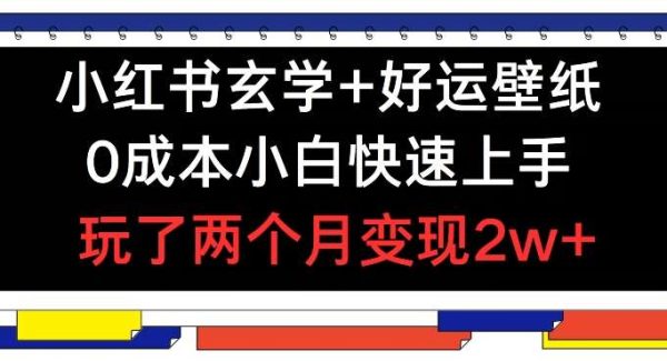 小红书玄学+好运壁纸玩法，0成本小白快速上手，玩了两个月变现2w+ 【揭秘】