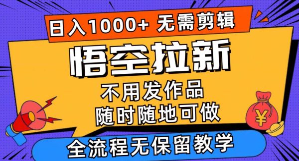 （11830期）悟空拉新日入1000+无需剪辑当天上手，一部手机随时随地可做，全流程无…