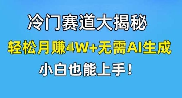 冷门赛道大揭秘，轻松月赚1W+无需AI生成，小白也能上手【揭秘】