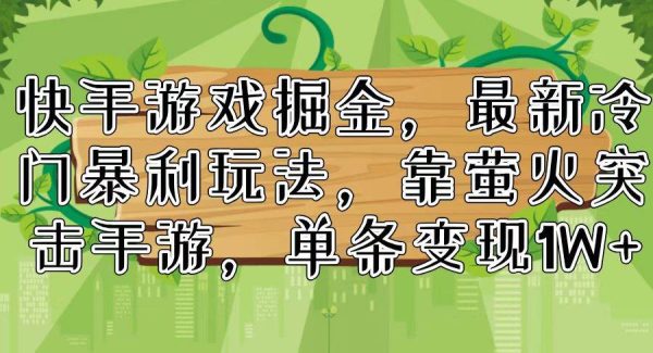 快手游戏掘金，最新冷门暴利玩法，靠萤火突击手游，单条变现1W+