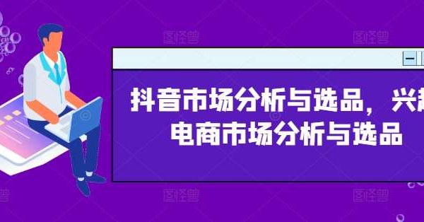 抖音市场分析与选品，兴趣电商市场分析与选品