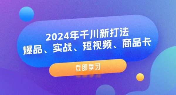 （11875期）2024年千川新打法：爆品、实战、短视频、商品卡（8节课）