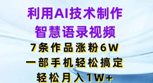 利用AI技术制作智慧语录视频，7条作品涨粉6W，一部手机轻松搞定，轻松月入1W+