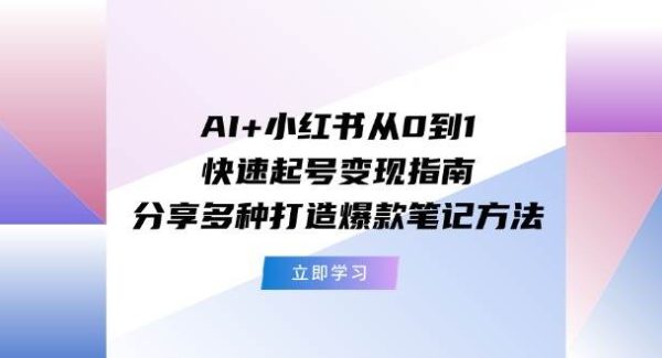 AI+小红书从0到1快速起号变现指南：分享多种打造爆款笔记方法