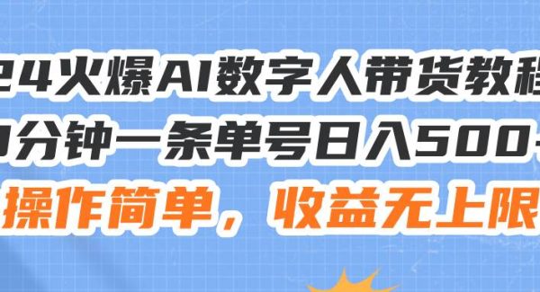 （11737期）24火爆AI数字人带货教程，3分钟一条单号日入500+，操作简单，收益无上限