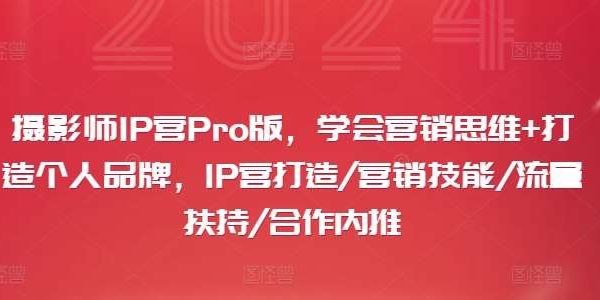 摄影师IP营Pro版，学会营销思维+打造个人品牌，IP营打造/营销技能/流量扶持/合作内推