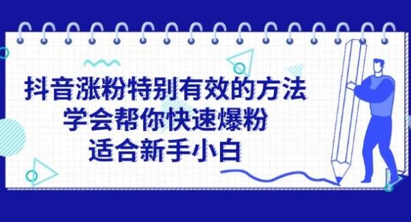 （11823期）抖音涨粉特别有效的方法，学会帮你快速爆粉，适合新手小白