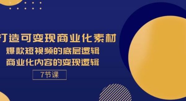 （11829期）打造可变现商业化素材，爆款短视频的底层逻辑，商业化内容的变现逻辑-7节