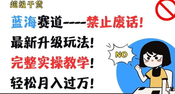 超级干货，蓝海赛道-禁止废话，最新升级玩法，完整实操教学，轻松月入过W【揭秘】