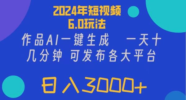 （11892期）2024年短视频6.0玩法，作品AI一键生成，可各大短视频同发布。轻松日入3…