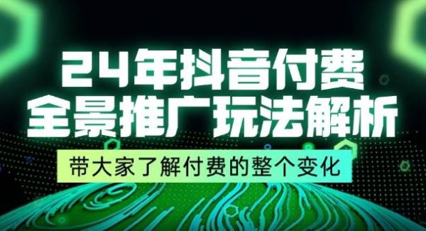 （11801期）24年抖音付费 全景推广玩法解析，带大家了解付费的整个变化 (9节课)