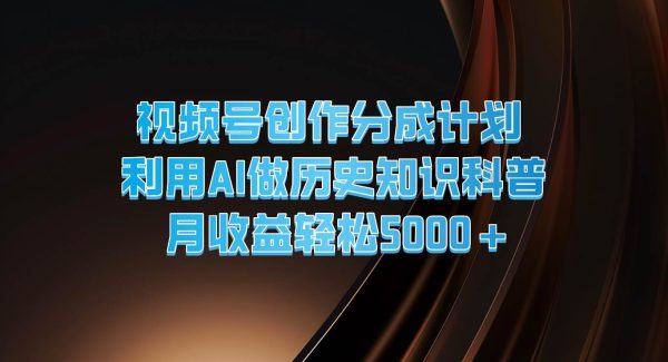 视频号创作分成计划  利用AI做历史知识科普  月收益轻松5000+