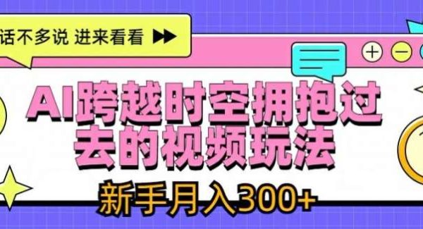 AI跨越时空拥抱过去的视频玩法，新手月入3000+【揭秘】