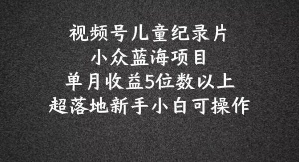 2024蓝海项目视频号儿童纪录片科普，单月收益5位数以上，新手小白可操作