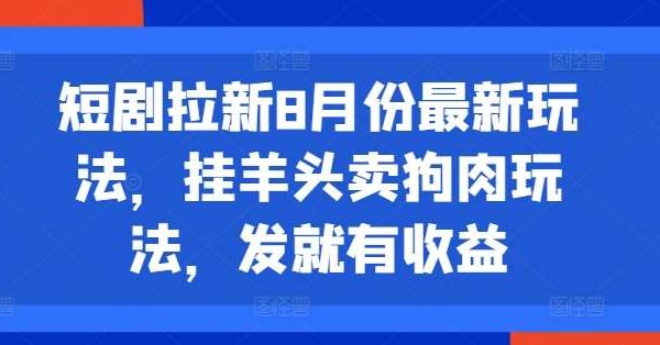 短剧拉新8月份最新玩法，挂羊头卖狗肉玩法，发就有收益