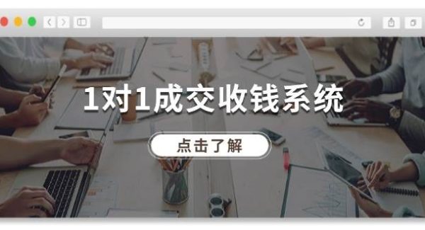 （11936期）1对1成交 收钱系统，十年专注于引流和成交，全网130万+粉丝