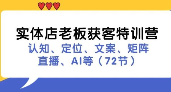 （11991期）实体店老板获客特训营：认知、定位、文案、矩阵、直播、AI等（72节）