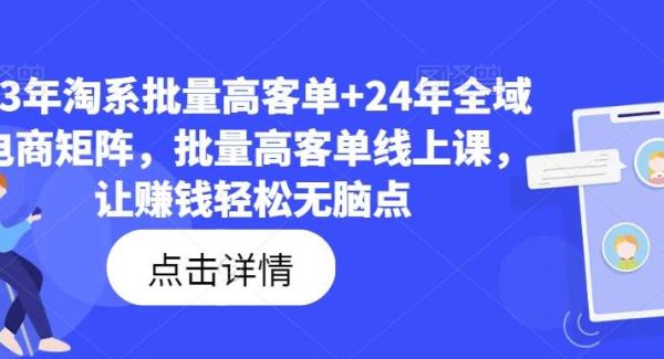 23年淘系批量高客单+24年全域电商矩阵，批量高客单线上课，让赚钱轻松轻松点