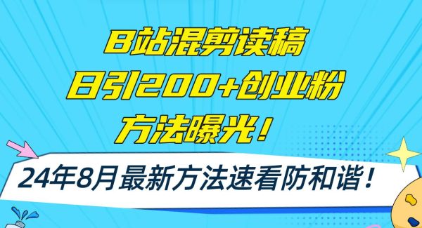 （11975期）B站混剪读稿日引200+创业粉方法4.0曝光，24年8月最新方法Ai一键操作 速…