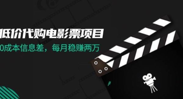 （11950期）低价代购电影票项目，0成本信息差，每月稳贝兼两万！