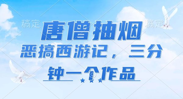 （11912期）唐僧抽烟，恶搞西游记，各平台风口赛道，三分钟一条作品，日入1000+