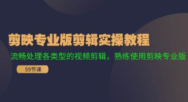 （11969期）剪映专业版剪辑实操教程：流畅处理各类型的视频剪辑，熟练使用剪映专业版