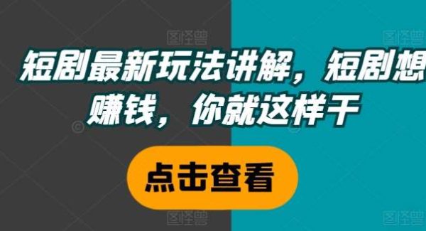 短剧最新玩法讲解，短剧想赚钱，你就这样干