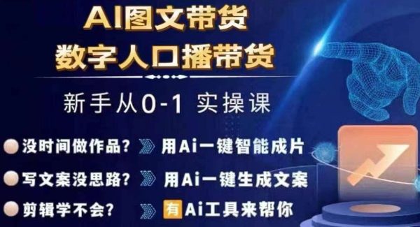 Ai图文带货+数字人口播带货，从0~1实操体系课