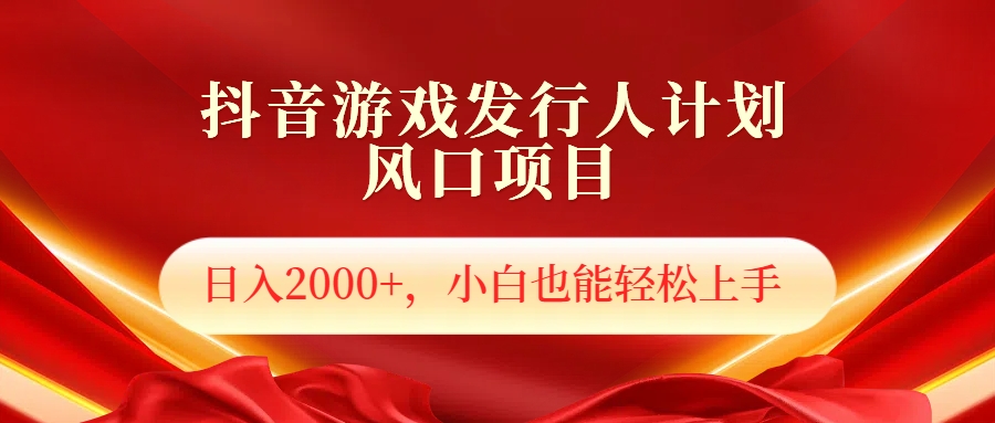 抖音游戏发行人风口项目，日入2000+，小白也可以轻松上手