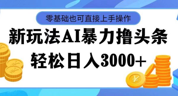 （11981期）最新玩法AI暴力撸头条，零基础也可轻松日入3000+，当天起号，第二天见…