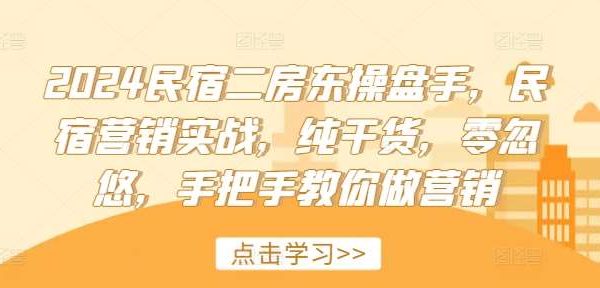 2024民宿二房东操盘手，民宿营销实战，纯干货，零忽悠，手把手教你做营销