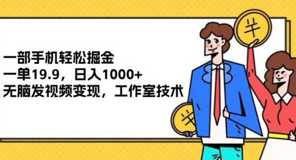 （12007期）一部手机轻松掘金，一单19.9，日入1000+,轻松发视频变现，工作室技术