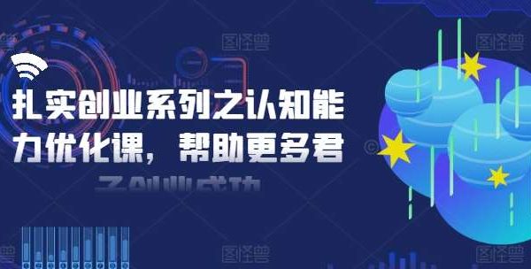 扎实创业系列之认知能力优化课，帮助更多君子创业成功