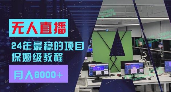 （11921期）24年最稳项目“无人直播”玩法，每月趟赚6000+，有手就会，新手福音